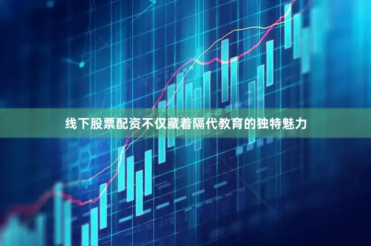 线下股票配资不仅藏着隔代教育的独特魅力
