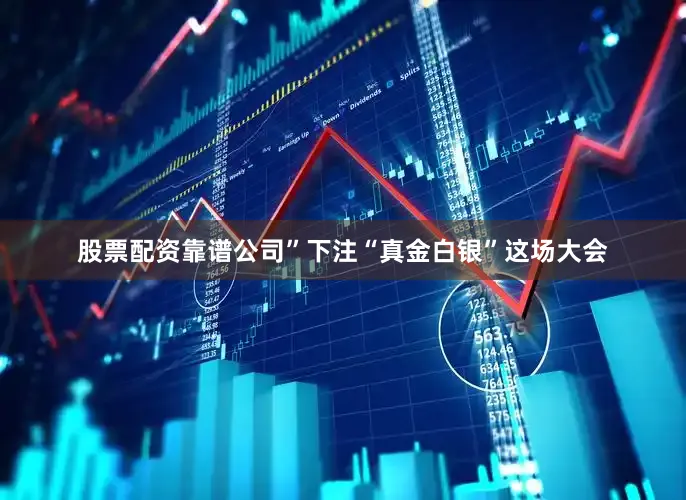 股票配资靠谱公司”下注“真金白银”这场大会