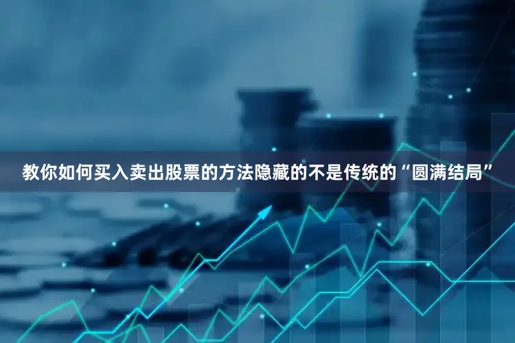 教你如何买入卖出股票的方法隐藏的不是传统的“圆满结局”