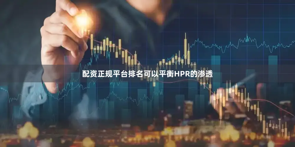 配资正规平台排名可以平衡HPR的渗透