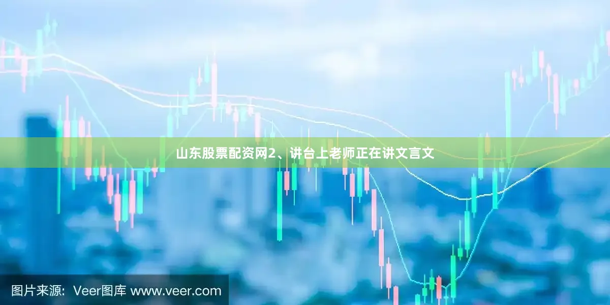 山东股票配资网2、讲台上老师正在讲文言文