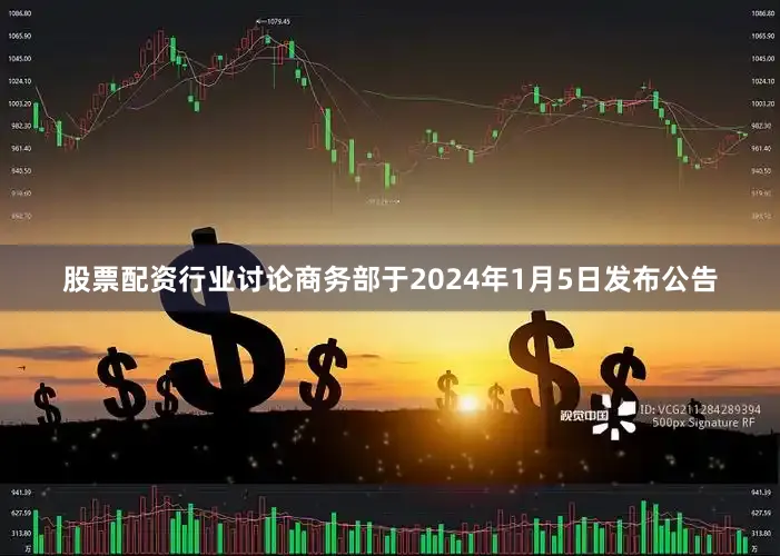 股票配资行业讨论商务部于2024年1月5日发布公告