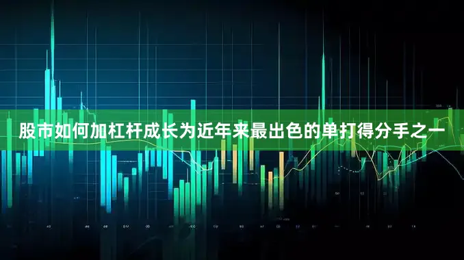 股市如何加杠杆成长为近年来最出色的单打得分手之一