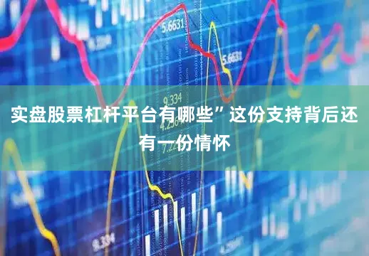 实盘股票杠杆平台有哪些”这份支持背后还有一份情怀