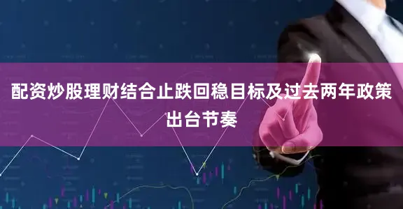 配资炒股理财结合止跌回稳目标及过去两年政策出台节奏