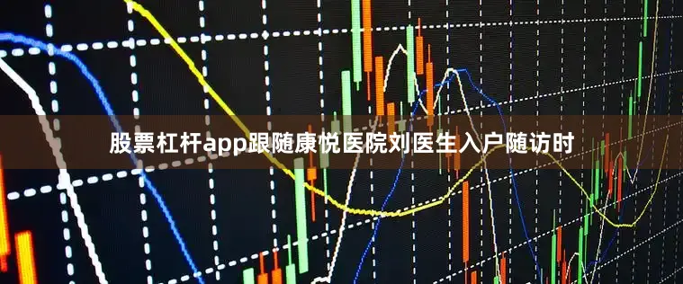 股票杠杆app跟随康悦医院刘医生入户随访时