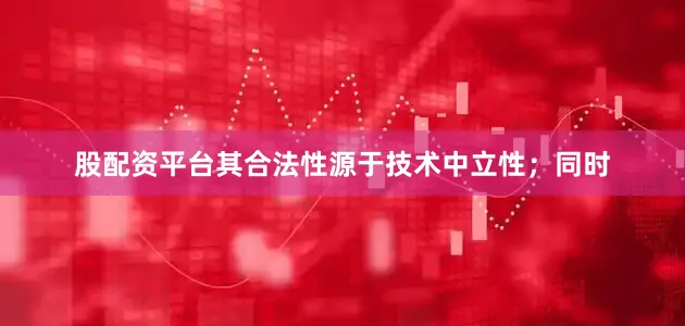 股配资平台其合法性源于技术中立性；同时