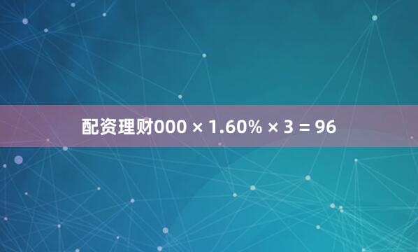 配资理财000 × 1.60% × 3 = 96