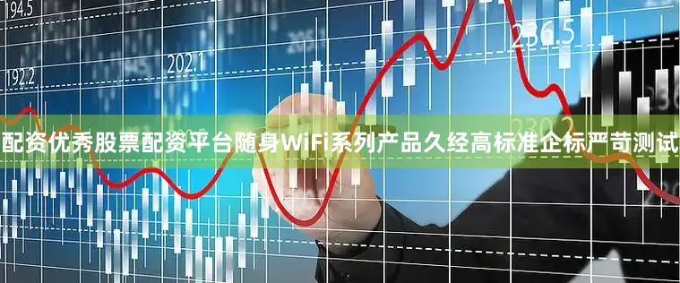 配资优秀股票配资平台随身WiFi系列产品久经高标准企标严苛测试